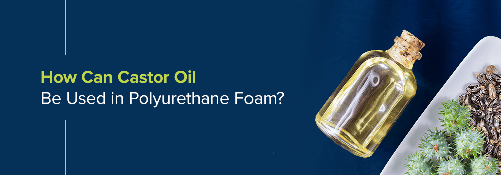 How Can Castor Oil Be Used in Polyurethane Foam?